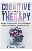 Cognitive Behavioral Therapy: Master Your Emotions, Overcome Anxiety, Negative Thoughts, Master Your Brain