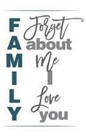 Family Forget about Me I Love You