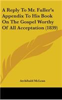 A Reply To Mr. Fuller's Appendix To His Book On The Gospel Worthy Of All Acceptation (1839)