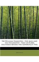 Sir William Hamilton: The Man and His Philosophy: Two Lectures Delivered Before the Edinburgh Phil: The Man and His Philosophy: Two Lectures Delivered Before the Edinburgh Phil