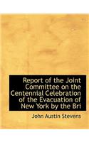 Report of the Joint Committee on the Centennial Celebration of the Evacuation of New York by the Bri