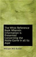 The Whist Reference Book Wherein Information Is Presented Concerning the Noble Game in All Its Aspe