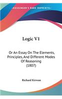 Logic V1: Or An Essay On The Elements, Principles, And Different Modes Of Reasoning (1807)