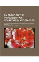 An Essay on the Probability of Sensation in Vegetables; With Additional Observations on Instinct, Sensation, Irritability, &C
