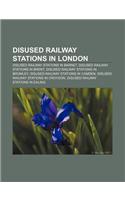Disused Railway Stations in London: Disused Railway Stations in Barnet, Disused Railway Stations in Brent, Disused Railway Stations in Bromley(English)