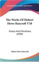 The Works of Hubert Howe Bancroft V38: Essays and Miscellany (1890)