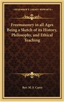 Freemasonry in All Ages Being a Sketch of Its History, Philosophy, and Ethical Teaching