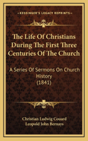 The Life of Christians During the First Three Centuries of the Church