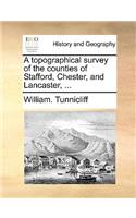 A topographical survey of the counties of Stafford, Chester, and Lancaster, ...