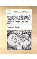 An Answer to the Reverend Dr. Snape's Letter to the Bishop of Bangor. by ... Benjamin Lord Bishop of Bangor. the Fifth Edition.