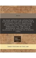 An Easie Method for Satisfaction Concerning the Late Revolution & Settlement with a Particular Respect to Two Treatises of Dr. Sherlock's, Viz. the Case of Resistance, and the Case of Allegiance: In a Letter to a Friend. (1691): (English)