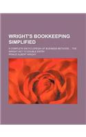 Wright's Bookkeeping Simplified; A Complete Encyclopedia of Business Methods the Wright Key to Double Entry