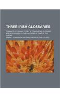Three Irish Glossaries; Cormac's Glossary Codex A. O'Davoren's Glossary and a Glossary to the Calendar of Oingus the Culdee: (English)