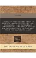 A Poem, on the Lamented Death of Our Late Gratious Soveraign, King Charles the II, of Ever Blessed Memory with a Congratulations to the Happy Succession of King James the II / By Mr. Crown. (1685)