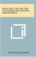 How You Can Use The Technique Of Creative Imagination
