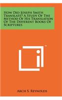 How Did Joseph Smith Translate? a Study of the Method of His Translation of the Different Books of Scriptures