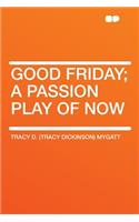 Good Friday; A Passion Play of Now