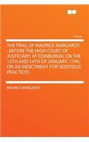 The Trial of Maurice Margarot: Before the High Court of Justiciary, at Edinburgh, on the 13th and 14th of January, 1794, on an Indictment for Seditious Practices