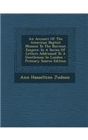 An Account of the American Baptist Mission to the Burman Empire: In a Series of Letters Addressed to a Gentleman in London - Primary Source Edition