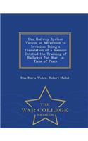 Our Railway System Viewed in Reference to Invasion: Being a Translation of a Memoir Entitled the Training of Railways for War, in Time of Peace - War College Series