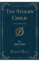 The Stolen Child: A Tale of the Town (Classic Reprint)