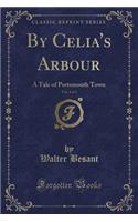 By Celia's Arbour, Vol. 2 of 3: A Tale of Portsmouth Town (Classic Reprint)