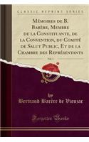 Mémoires de B. Barère, Membre de la Constituante, de la Convention, Du Comité de Salut Public, Et de la Chambre Des Représentants, Vol. 1 (Classic Reprint)