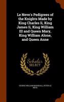 Le Neve's Pedigrees of the Knights Made by King Charles Ii, King James Ii, King William III and Queen Mary, King William Alone, and Queen Anne