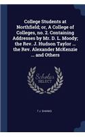 College Students at Northfield; or, A College of Colleges, no. 2. Containing Addresses by Mr. D. L. Moody; the Rev. J. Hudson Taylor ... the Rev. Alexander McKenzie ... and Others