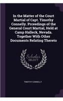 In the Matter of the Court Martial of Capt. Timothy Connelly. Prceedings of the General Court Martial, Held at Camp Halleck, Nevada. Together With Other Documents Relating Thereto