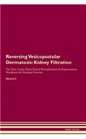 Reversing Vesicopustular Dermatosis: Kidney Filtration The Raw Vegan Plant-Based Detoxification & Regeneration Workbook for Healing Patients. Volume 5