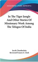 In The Tiger Jungle And Other Stories Of Missionary Work Among The Telugus Of India