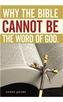 Why the Bible Cannot Be the Word of God.