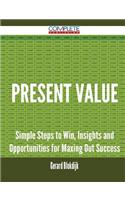Present Value - Simple Steps to Win, Insights and Opportunities for Maxing Out Success