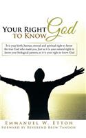 Your Right to Know God: It is your birth, human, eternal and spiritual right to know the true God who made you. Just as it is your natural right to know your biological par