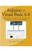 Arduino + Visual Basic 6.0: Make Your Own Software to Control Arduino Robot(English)