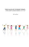 Too Much Of A Good Thing...A Kid's Guide To Understanding Addiction