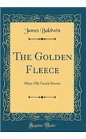 The Golden Fleece: More Old Greek Stories (Classic Reprint): More Old Greek Stories (Classic Reprint)