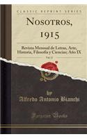 Nosotros, 1915, Vol. 17: Revista Mensual de Letras, Arte, Historia, FilosofÃ­a Y Ciencias; AÃ±o IX (Classic Reprint): Revista Mensual de Letras, Arte, Historia, FilosofÃ­a Y Ciencias; AÃ±o IX (Classic Reprint)