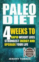 Paleo Diet: 4 Weeks to Rapid Weight Loss, Strongest Energy and Upgrade Your Life: Lose Up to 30 Pounds in 4 Weeks(including the Ve