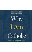 Why I Am Catholic: (and You Should Be Too)
