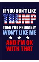 If You Don't Like Trump Then You Probably Won't Like Me... and I'm Ok with That: Funny Sarcastic Political Writing Journal Lined, Diary, Notebook for Men & Women