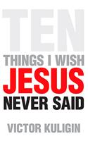 Ten Things I Wish Jesus Never Said