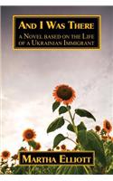 And I Was There: A Novel Based on the Life of a Ukrainian Immigrant