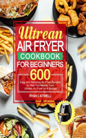 Ultrean Air Fryer Cookbook for Beginners: 600 Easy and Delicious Air Fryer Recipes to Help You Master Your Ultrean Air Fryer on A Budget