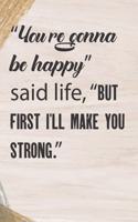 "You're gonna be happy" said life, "but first I'll make you strong." Notebook for strong women.: Lined Notebook,120 Pages 6x9" inch Motivational Journal/Notebook For Strong Women