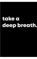 take a deep breath.