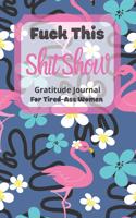 Fuck This Shit Show Gratitude Journal For Tired-Ass Women