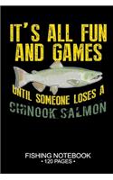 It's All Fun and Games Until Someone Loses A Chinook Salmon Fishing Notebook 120 Pages: 6"x 9'' College Ruled Lined Paperback Chinook Salmon Fish-ing Freshwater Game Fly Journal Composition Notes Day Planner Notepad Log-Book Paper Sheet