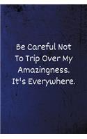 Be careful not to trip over my amazingness It's everywhere